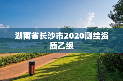 湖南省長沙市2020測繪資質乙級