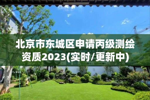 北京市東城區(qū)申請丙級測繪資質(zhì)2023(實(shí)時(shí)/更新中)