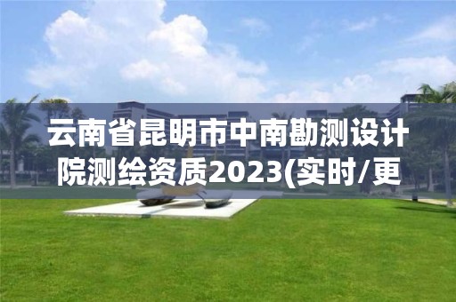 云南省昆明市中南勘測設計院測繪資質(zhì)2023(實時/更新中)