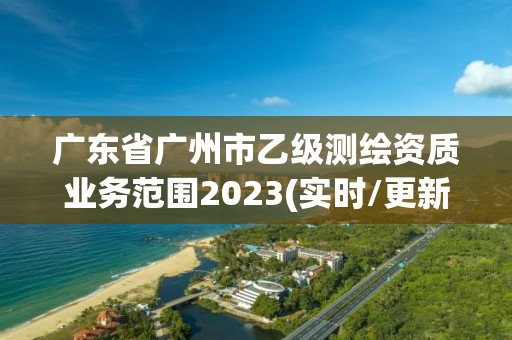 廣東省廣州市乙級測繪資質業務范圍2023(實時/更新中)