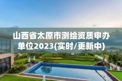 山西省太原市測繪資質申辦單位2023(實時/更新中)