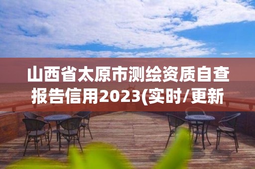 山西省太原市測繪資質(zhì)自查報告信用2023(實時/更新中)