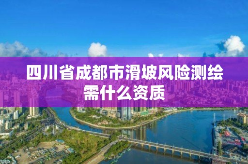 四川省成都市滑坡風險測繪需什么資質