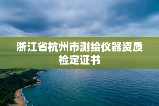 浙江省杭州市測繪儀器資質檢定證書