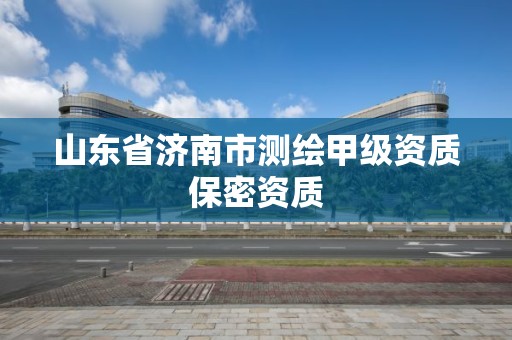 山東省濟南市測繪甲級資質保密資質