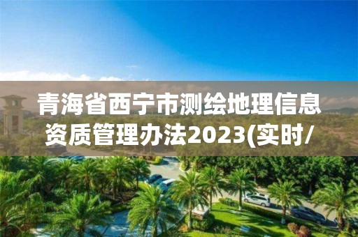 青海省西寧市測繪地理信息資質管理辦法2023(實時/更新中)