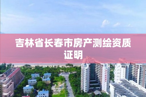 吉林省長春市房產測繪資質證明