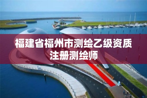 福建省福州市測繪乙級資質(zhì)注冊測繪師