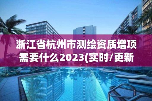 浙江省杭州市測繪資質增項需要什么2023(實時/更新中)