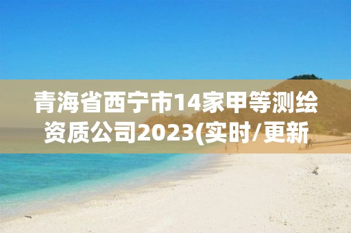 青海省西寧市14家甲等測(cè)繪資質(zhì)公司2023(實(shí)時(shí)/更新中)