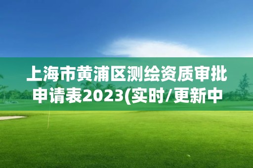 上海市黃浦區測繪資質審批申請表2023(實時/更新中)