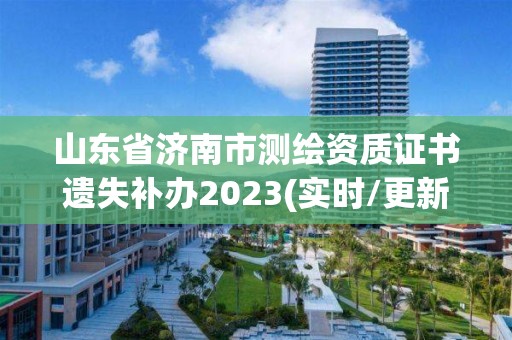 山東省濟南市測繪資質(zhì)證書遺失補辦2023(實時/更新中)