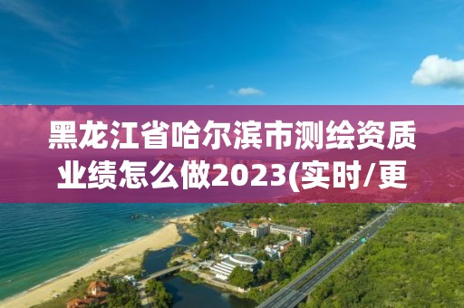 黑龍江省哈爾濱市測(cè)繪資質(zhì)業(yè)績(jī)?cè)趺醋?023(實(shí)時(shí)/更新中)