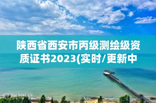 陜西省西安市丙級測繪級資質證書2023(實時/更新中)