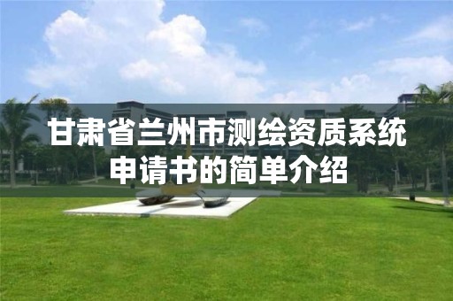 甘肅省蘭州市測繪資質系統申請書的簡單介紹