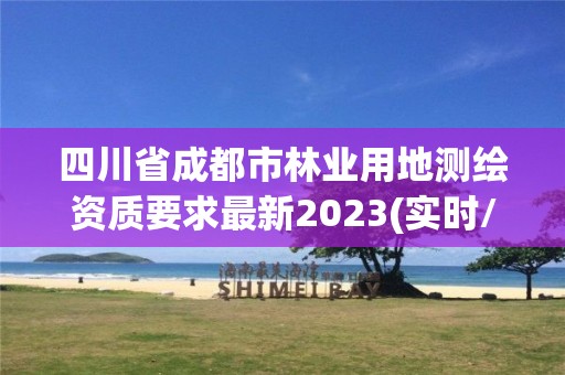 四川省成都市林業用地測繪資質要求最新2023(實時/更新中)