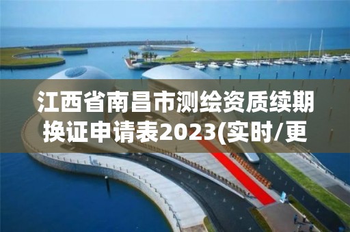 江西省南昌市測繪資質(zhì)續(xù)期換證申請表2023(實時/更新中)