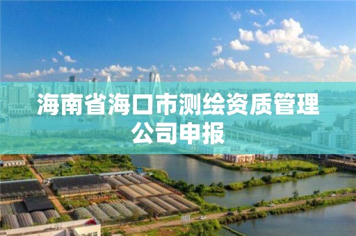 海南省海口市測繪資質(zhì)管理公司申報