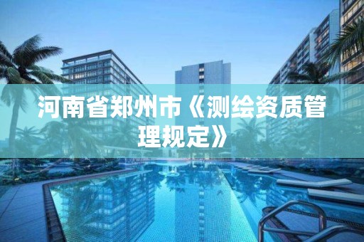 河南省鄭州市《測繪資質管理規定》