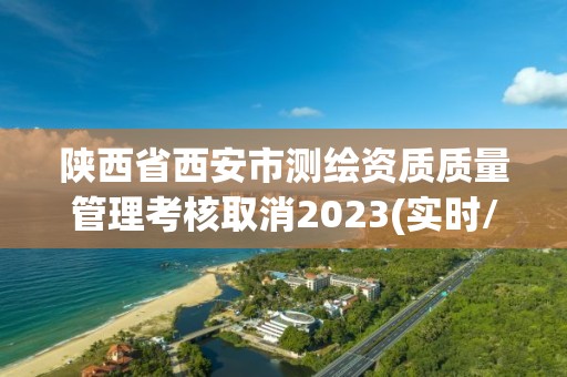 陜西省西安市測繪資質質量管理考核取消2023(實時/更新中)