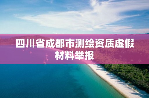 四川省成都市測繪資質虛假材料舉報