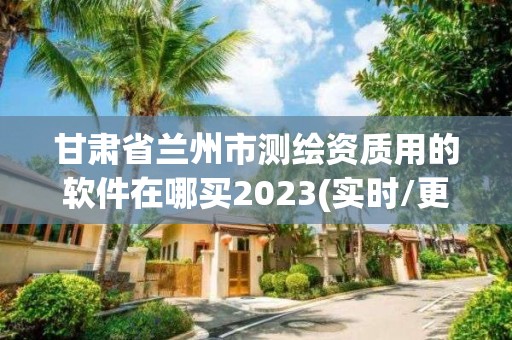 甘肅省蘭州市測(cè)繪資質(zhì)用的軟件在哪買2023(實(shí)時(shí)/更新中)