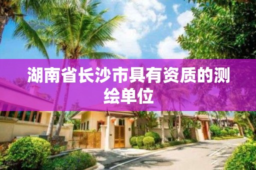 湖南省長沙市具有資質的測繪單位