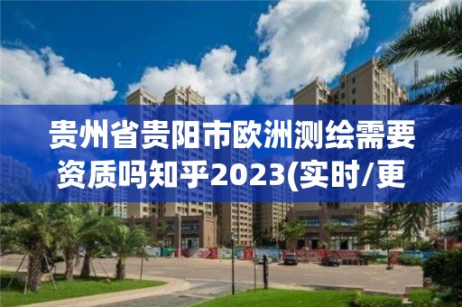 貴州省貴陽市歐洲測繪需要資質嗎知乎2023(實時/更新中)