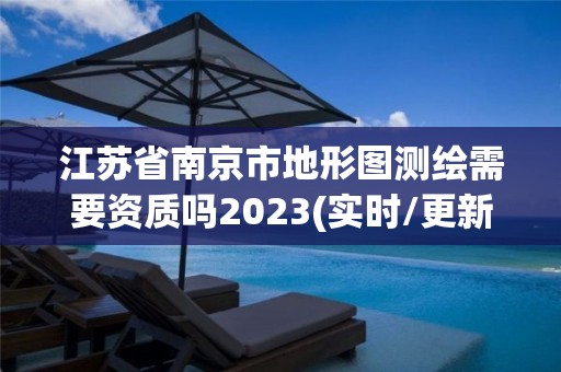 江蘇省南京市地形圖測繪需要資質嗎2023(實時/更新中)