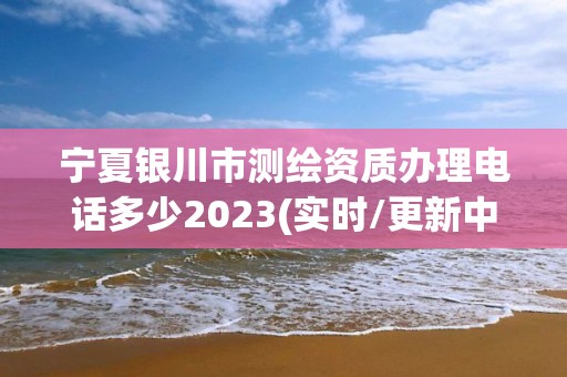 寧夏銀川市測繪資質(zhì)辦理電話多少2023(實(shí)時/更新中)