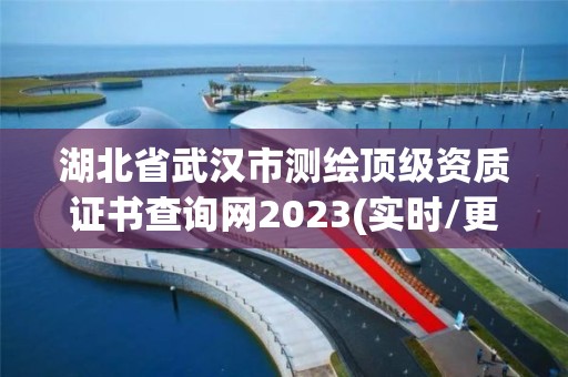 湖北省武漢市測繪頂級資質證書查詢網2023(實時/更新中)