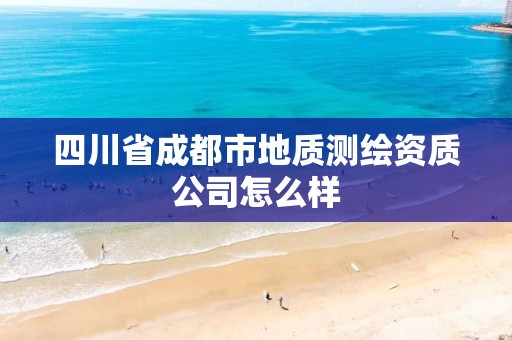 四川省成都市地質測繪資質公司怎么樣