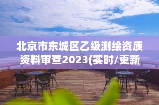 北京市東城區(qū)乙級測繪資質(zhì)資料審查2023(實時/更新中)