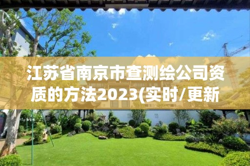 江蘇省南京市查測繪公司資質(zhì)的方法2023(實時/更新中)