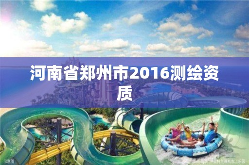 河南省鄭州市2016測繪資質