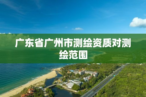 廣東省廣州市測繪資質對測繪范圍