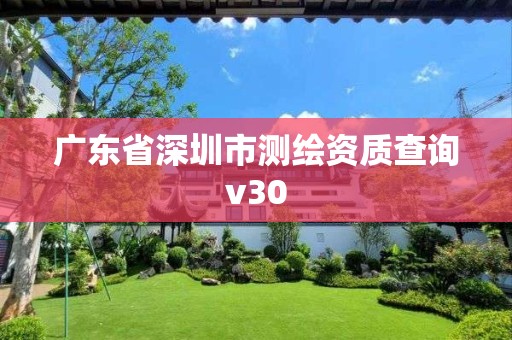 廣東省深圳市測繪資質(zhì)查詢v30