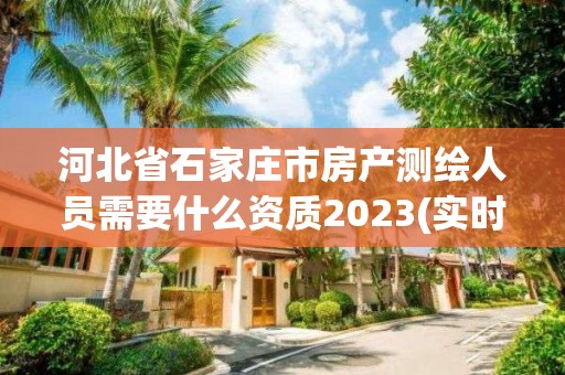 河北省石家莊市房產測繪人員需要什么資質2023(實時/更新中)