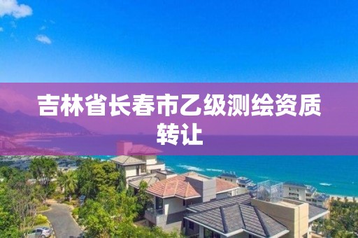 吉林省長春市乙級測繪資質轉讓