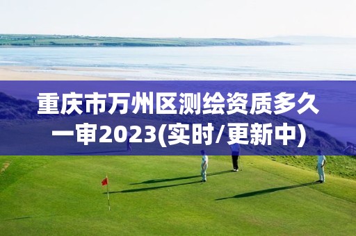 重慶市萬州區(qū)測繪資質(zhì)多久一審2023(實時/更新中)