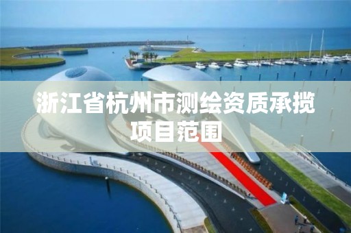 浙江省杭州市測繪資質承攬項目范圍