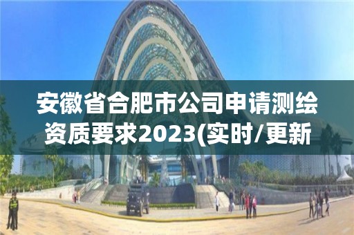 安徽省合肥市公司申請測繪資質要求2023(實時/更新中)