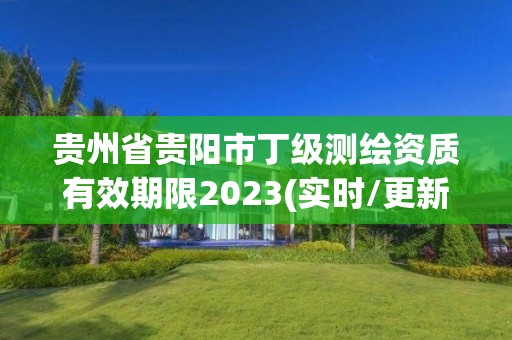 貴州省貴陽市丁級測繪資質有效期限2023(實時/更新中)