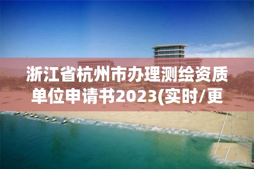 浙江省杭州市辦理測繪資質(zhì)單位申請書2023(實時/更新中)