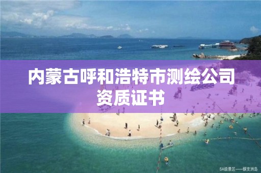 內蒙古呼和浩特市測繪公司資質證書