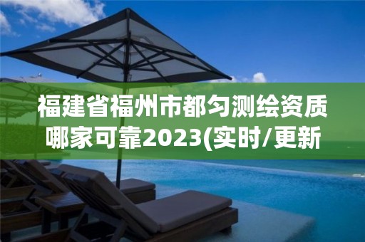 福建省福州市都勻測繪資質哪家可靠2023(實時/更新中)