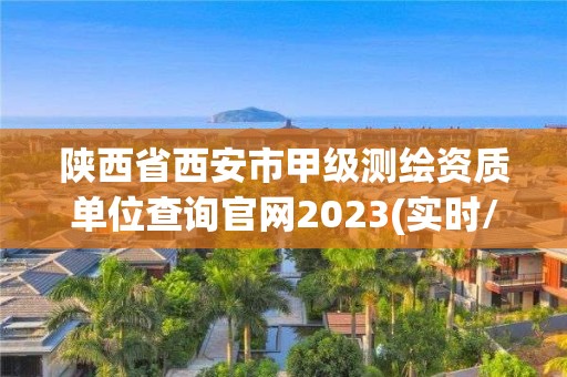 陜西省西安市甲級測繪資質(zhì)單位查詢官網(wǎng)2023(實時/更新中)