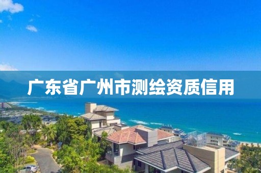 廣東省廣州市測繪資質信用