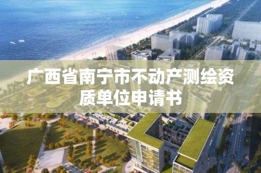 廣西省南寧市不動產測繪資質單位申請書