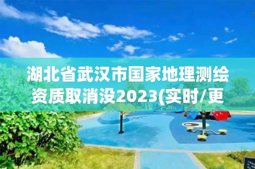 湖北省武漢市國家地理測繪資質取消沒2023(實時/更新中)